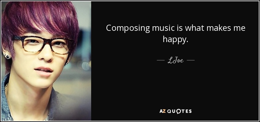 Composing music is what makes me happy. - L.Joe