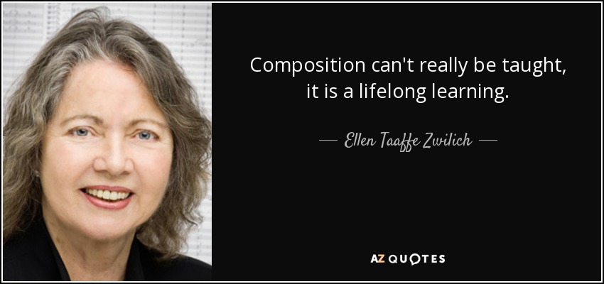Composition can't really be taught, it is a lifelong learning. - Ellen Taaffe Zwilich