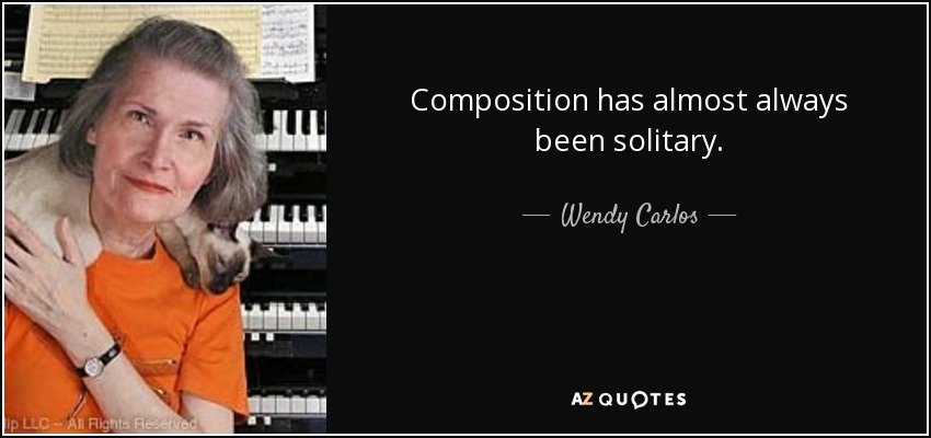 Composition has almost always been solitary. - Wendy Carlos