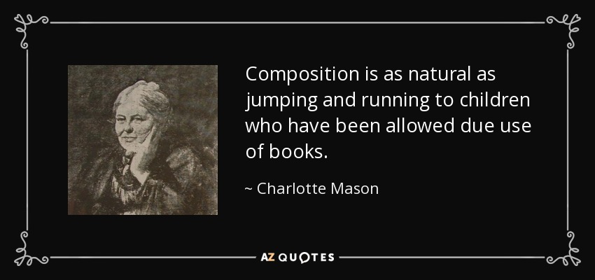 Composition is as natural as jumping and running to children who have been allowed due use of books. - Charlotte Mason