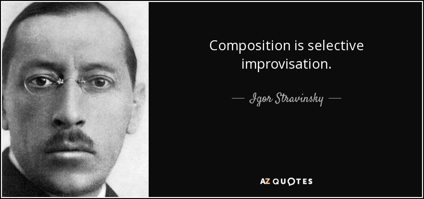 Composition is selective improvisation. - Igor Stravinsky
