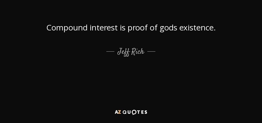 Compound interest is proof of gods existence. - Jeff Rich