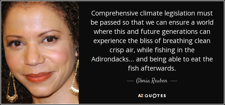 Comprehensive climate legislation must be passed so that we can ensure a world where this and future generations can experience the bliss of breathing clean crisp air, while fishing in the Adirondacks... and being able to eat the fish afterwards. - Gloria Reuben