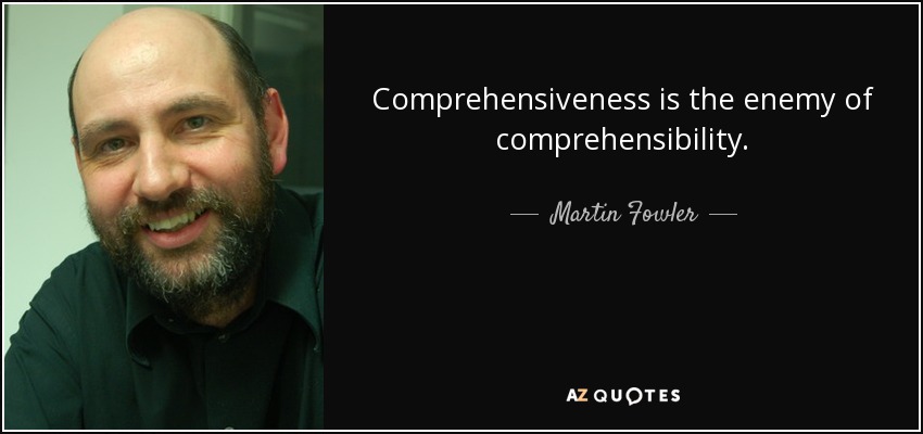 Comprehensiveness is the enemy of comprehensibility. - Martin Fowler