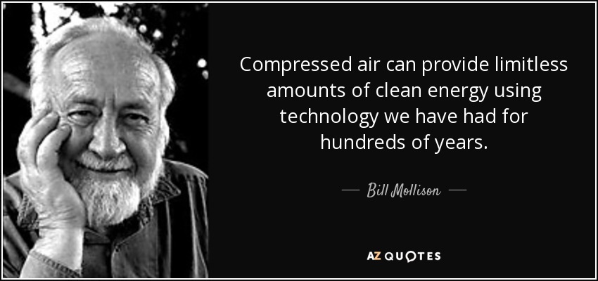 Compressed air can provide limitless amounts of clean energy using technology we have had for hundreds of years. - Bill Mollison