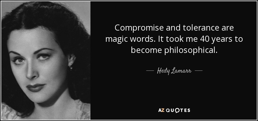 Compromise and tolerance are magic words. It took me 40 years to become philosophical. - Hedy Lamarr