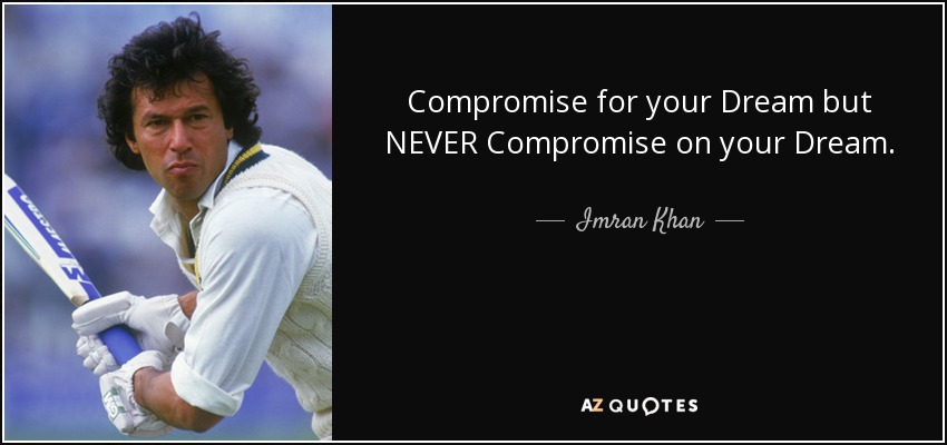 Compromise for your Dream but NEVER Compromise on your Dream. - Imran Khan