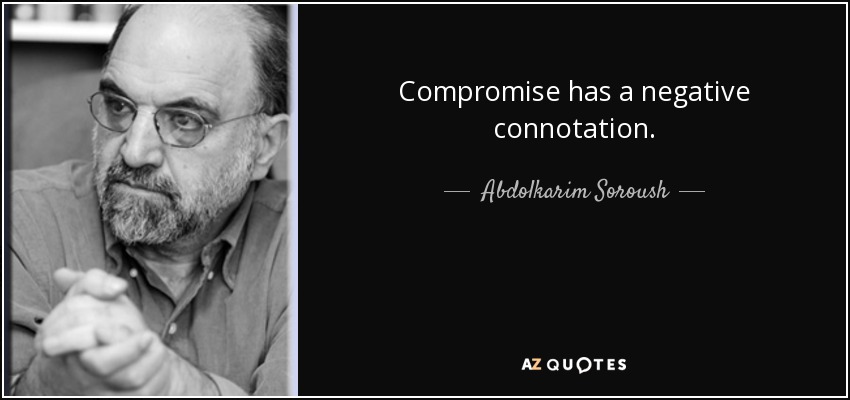 Compromise has a negative connotation. - Abdolkarim Soroush