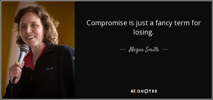 Compromise is just a fancy term for losing. - Megan Smith