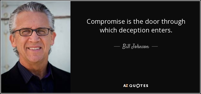 Compromise is the door through which deception enters. - Bill Johnson