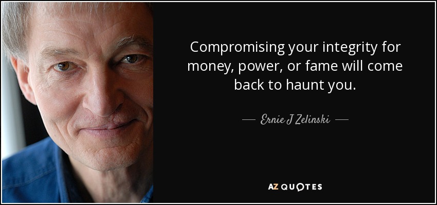 Compromising your integrity for money, power, or fame will come back to haunt you. - Ernie J Zelinski