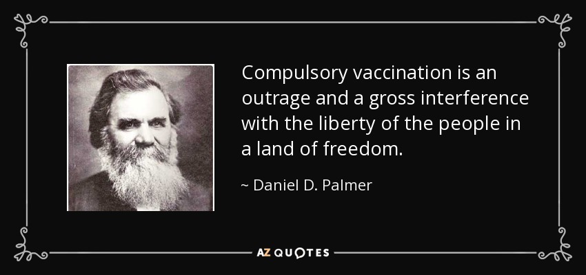 Compulsory vaccination is an outrage and a gross interference with the liberty of the people in a land of freedom. - Daniel D. Palmer