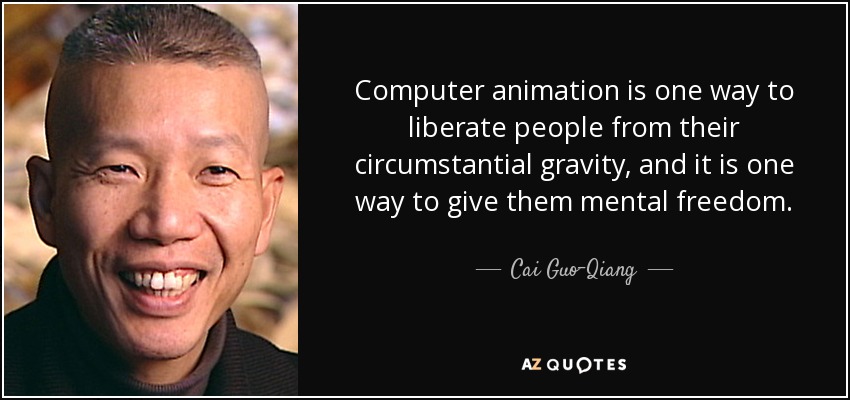 Computer animation is one way to liberate people from their circumstantial gravity, and it is one way to give them mental freedom. - Cai Guo-Qiang