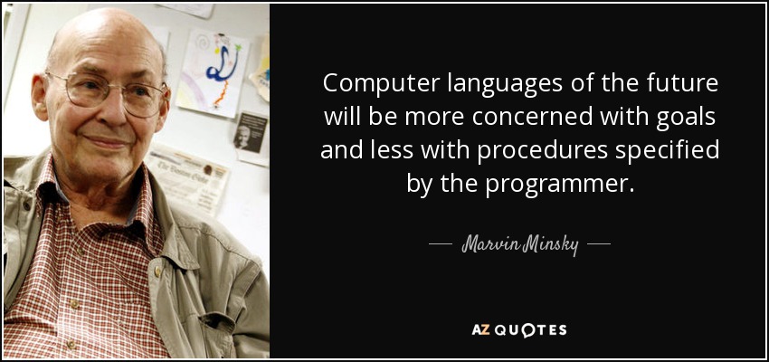 Computer languages of the future will be more concerned with goals and less with procedures specified by the programmer. - Marvin Minsky