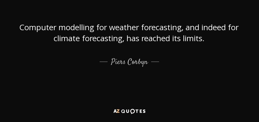 Computer modelling for weather forecasting, and indeed for climate forecasting, has reached its limits. - Piers Corbyn