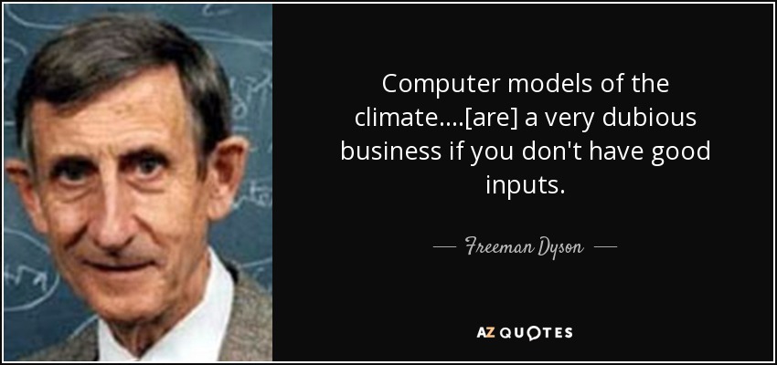 Computer models of the climate....[are] a very dubious business if you don't have good inputs. - Freeman Dyson