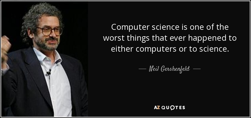 Computer science is one of the worst things that ever happened to either computers or to science. - Neil Gershenfeld