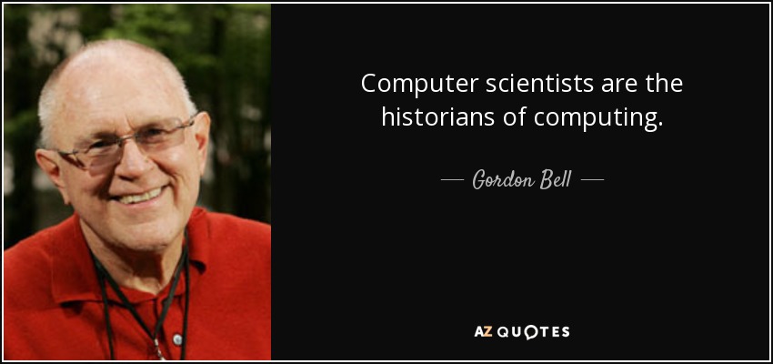 Computer scientists are the historians of computing. - Gordon Bell