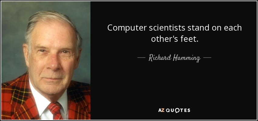 Computer scientists stand on each other's feet. - Richard Hamming