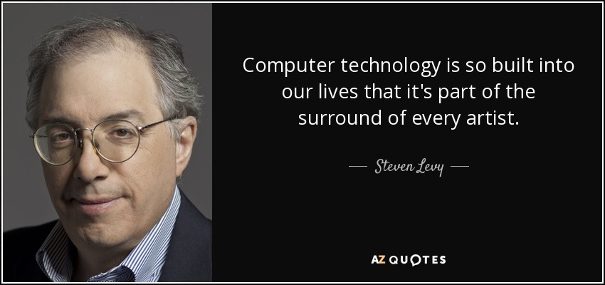 Computer technology is so built into our lives that it's part of the surround of every artist. - Steven Levy