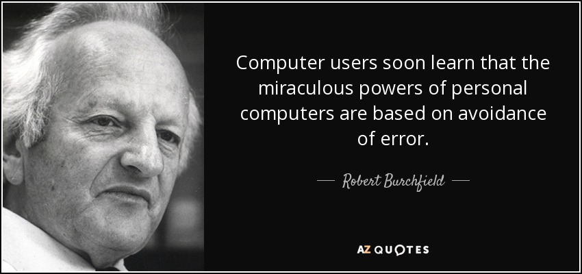 Computer users soon learn that the miraculous powers of personal computers are based on avoidance of error. - Robert Burchfield