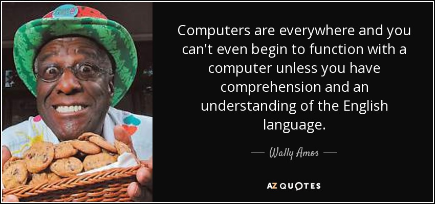 Computers are everywhere and you can't even begin to function with a computer unless you have comprehension and an understanding of the English language. - Wally Amos