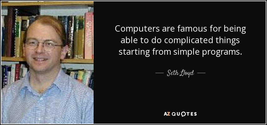 Computers are famous for being able to do complicated things starting from simple programs. - Seth Lloyd