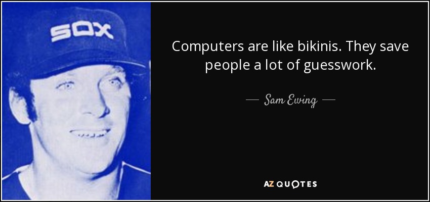 Computers are like bikinis. They save people a lot of guesswork. - Sam Ewing