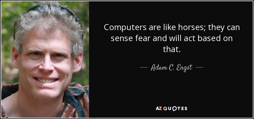 Computers are like horses; they can sense fear and will act based on that. - Adam C. Engst