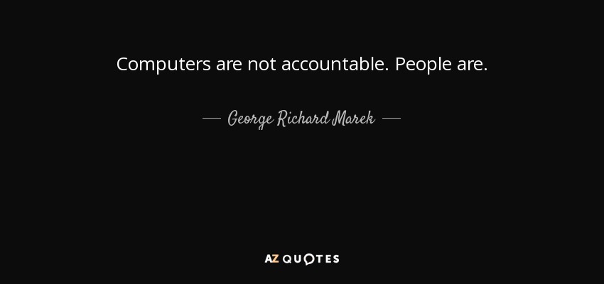 Computers are not accountable. People are. - George Richard Marek