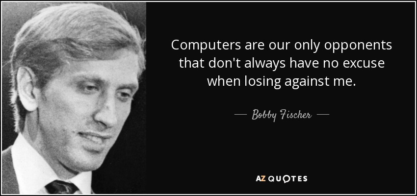 Computers are our only opponents that don't always have no excuse when losing against me. - Bobby Fischer