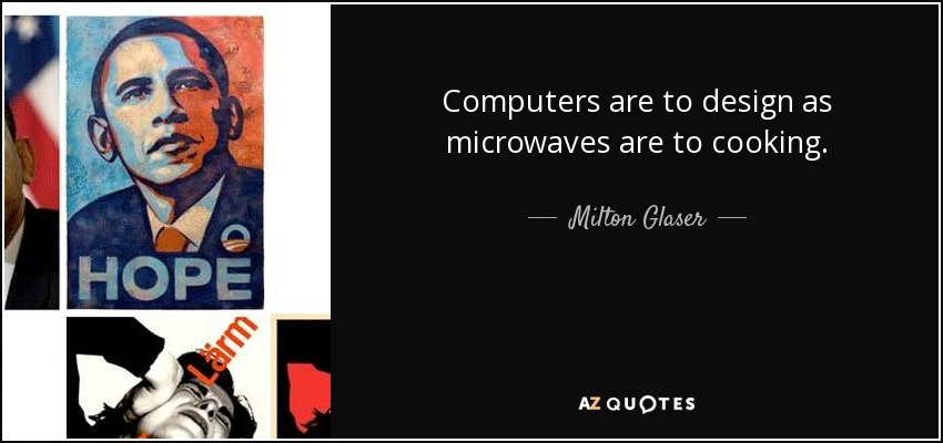 Computers are to design as microwaves are to cooking. - Milton Glaser