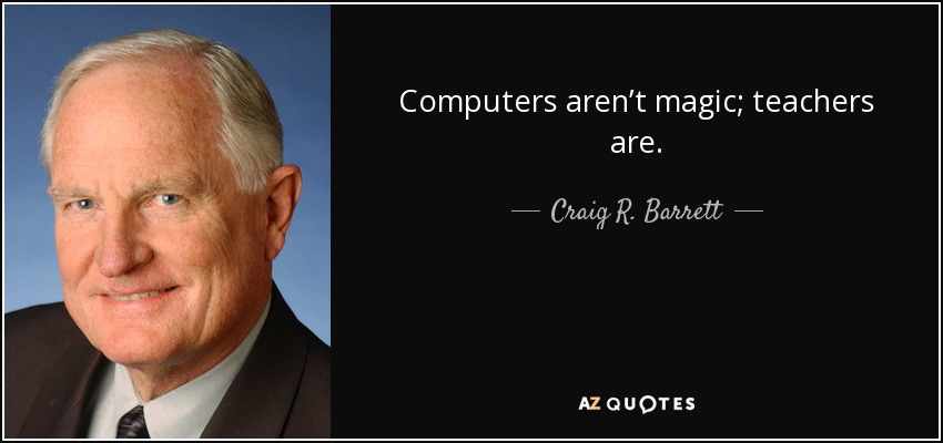 Computers aren’t magic; teachers are. - Craig R. Barrett