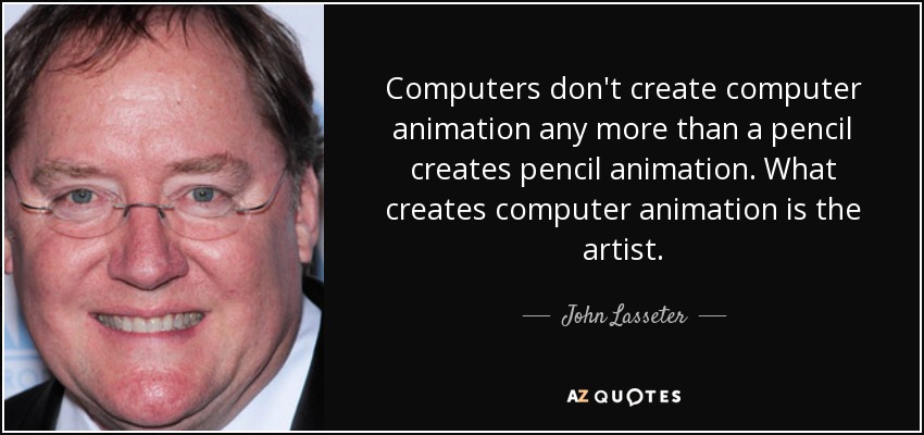 Computers don't create computer animation any more than a pencil creates pencil animation. What creates computer animation is the artist. - John Lasseter