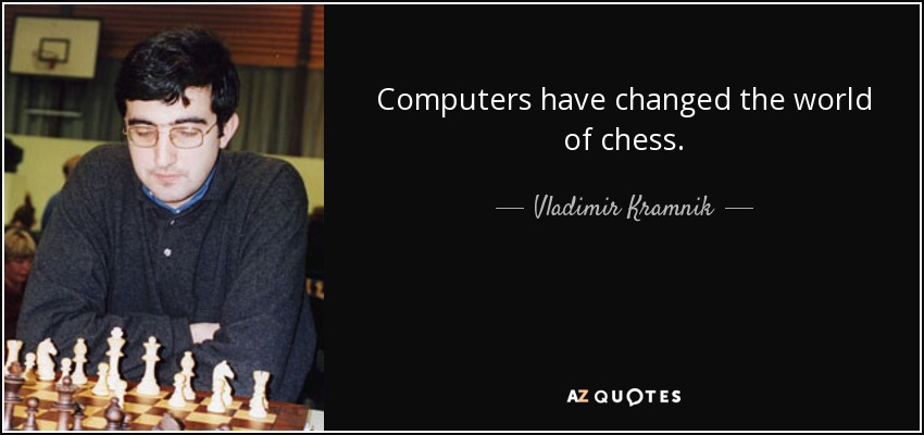 Computers have changed the world of chess. - Vladimir Kramnik