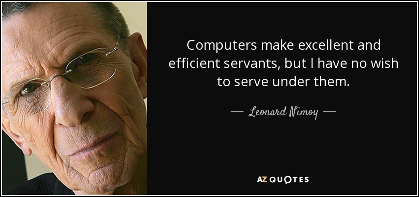 Computers make excellent and efficient servants, but I have no wish to serve under them. - Leonard Nimoy