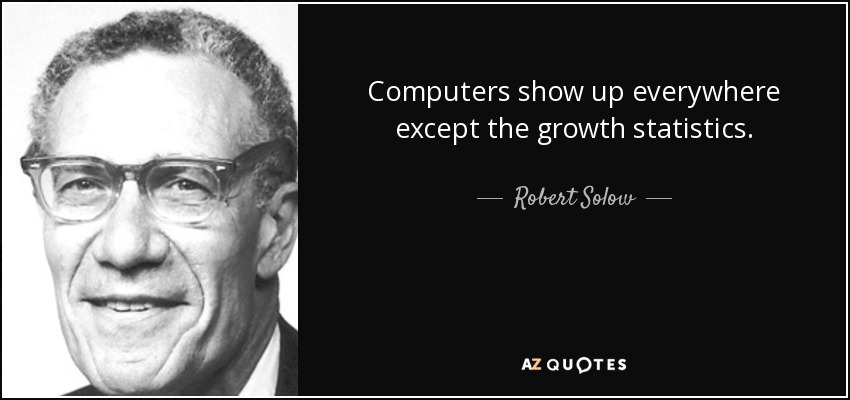 Computers show up everywhere except the growth statistics. - Robert Solow