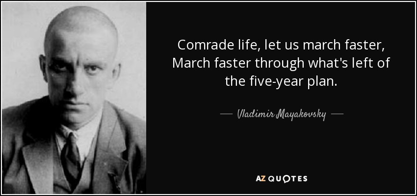 Comrade life, let us march faster, March faster through what's left of the five-year plan. - Vladimir Mayakovsky