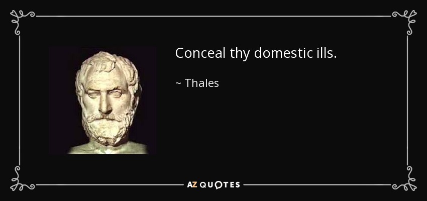 Conceal thy domestic ills. - Thales