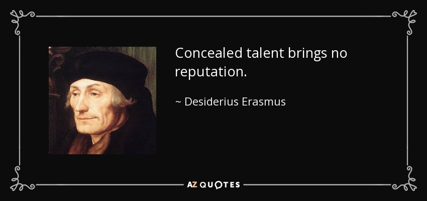 Concealed talent brings no reputation. - Desiderius Erasmus