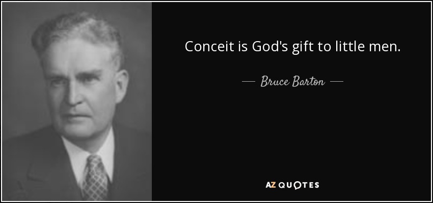 Conceit is God's gift to little men. - Bruce Barton