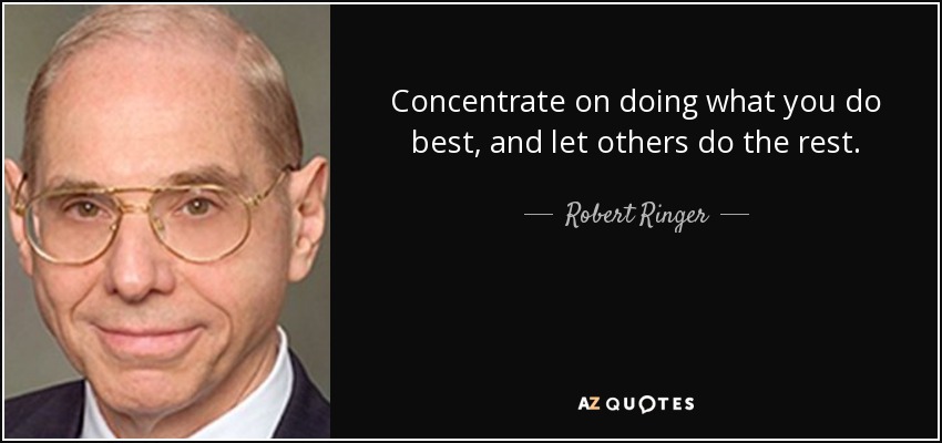 Concentrate on doing what you do best, and let others do the rest. - Robert Ringer