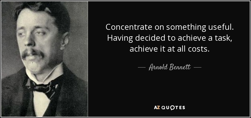 Concentrate on something useful. Having decided to achieve a task, achieve it at all costs. - Arnold Bennett