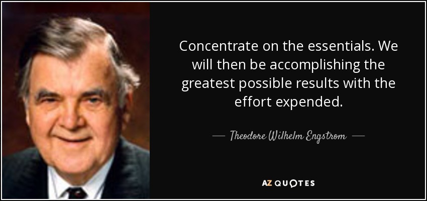 Concentrate on the essentials. We will then be accomplishing the greatest possible results with the effort expended. - Theodore Wilhelm Engstrom