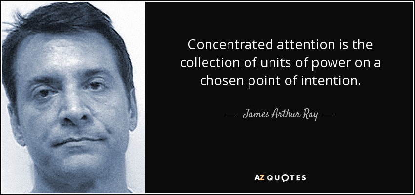 Concentrated attention is the collection of units of power on a chosen point of intention. - James Arthur Ray