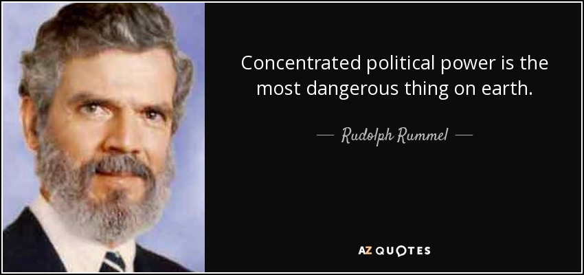 Concentrated political power is the most dangerous thing on earth. - Rudolph Rummel