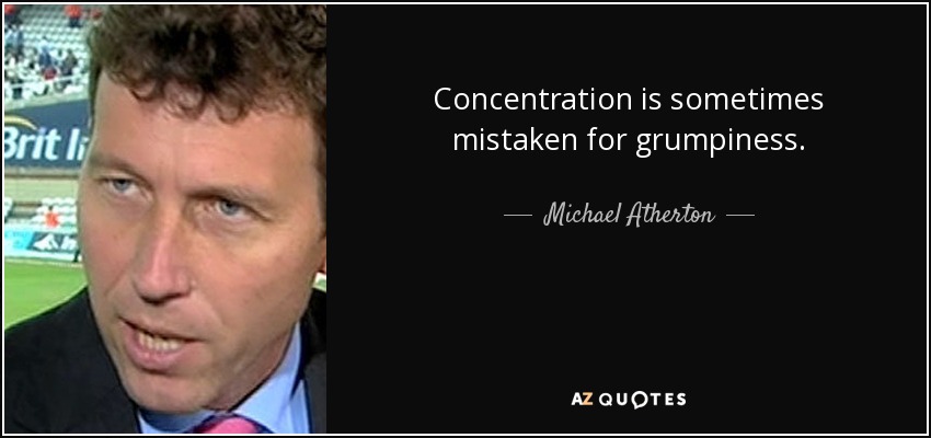 Concentration is sometimes mistaken for grumpiness. - Michael Atherton