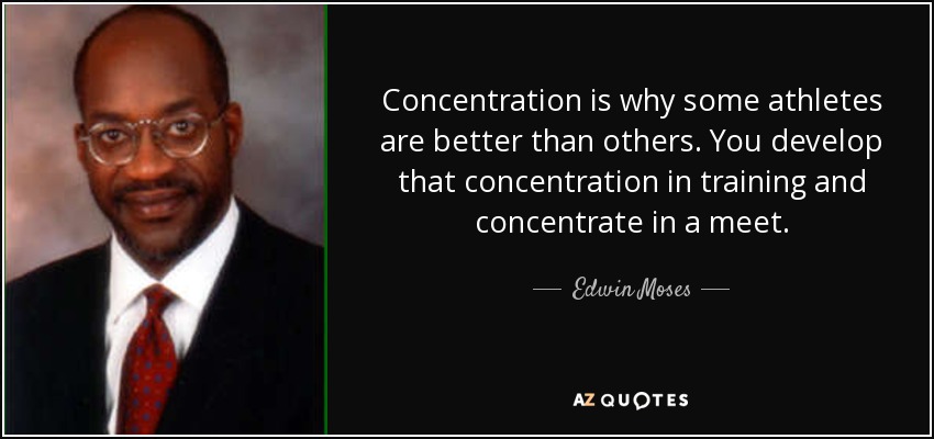 Concentration is why some athletes are better than others. You develop that concentration in training and concentrate in a meet. - Edwin Moses