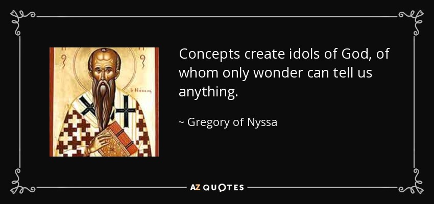 Concepts create idols of God, of whom only wonder can tell us anything. - Gregory of Nyssa