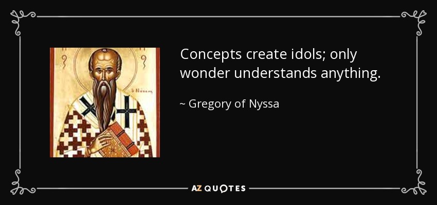 Concepts create idols; only wonder understands anything. - Gregory of Nyssa